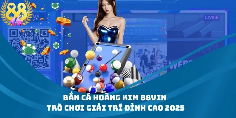 Bắn Cá Hoàng Kim 88Vin – Trò Chơi Giải Trí Đỉnh Cao 2025