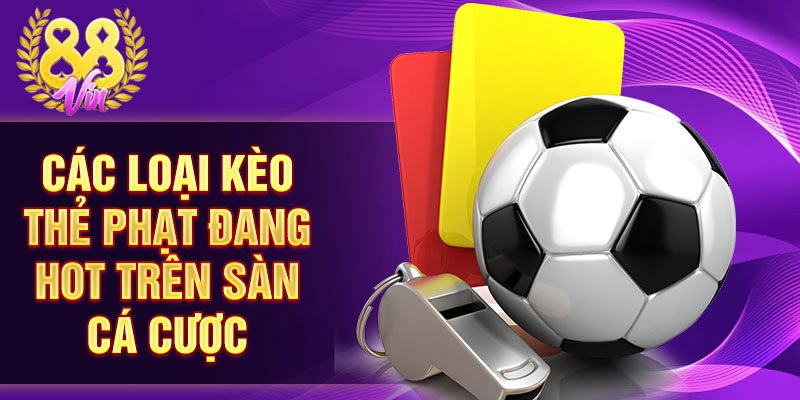Các loại kèo thẻ phạt đang hot trên sàn cá cược