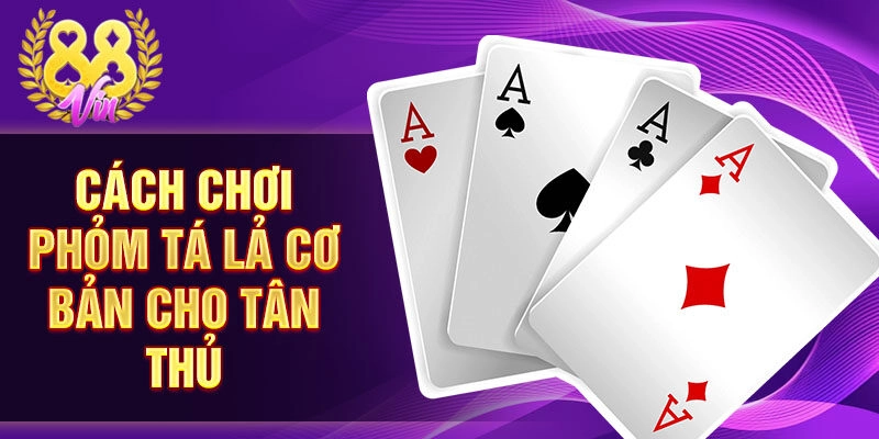 Cách chơi phỏm tá lả cơ bản cho tân thủ