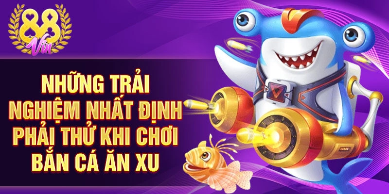 Những trải nghiệm nhất định phải thử khi chơi bắn cá ăn xu