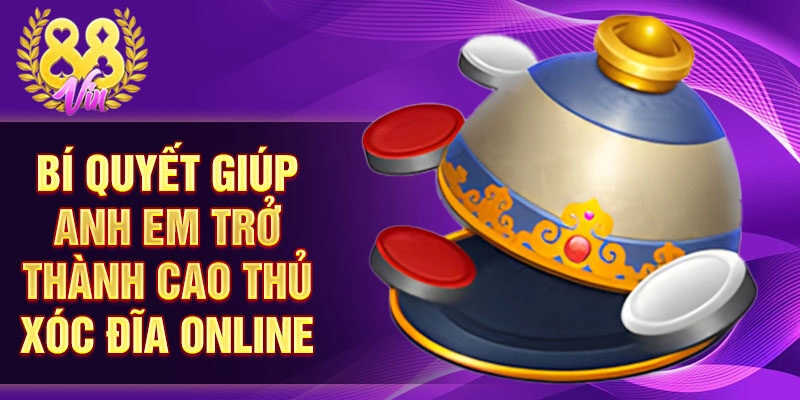 Bí quyết giúp anh em trở thành cao thủ xóc đĩa online