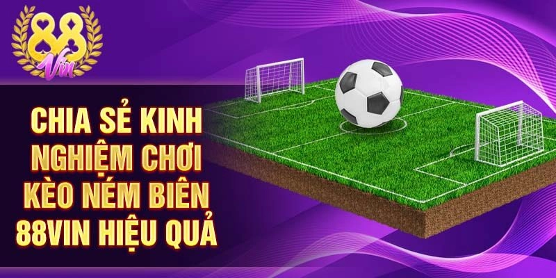 Chia sẻ kinh nghiệm chơi kèo ném biên 88vin hiệu quả