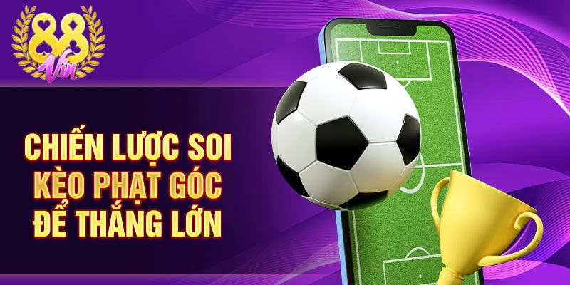Chiến lược soi kèo phạt góc để thắng lớn