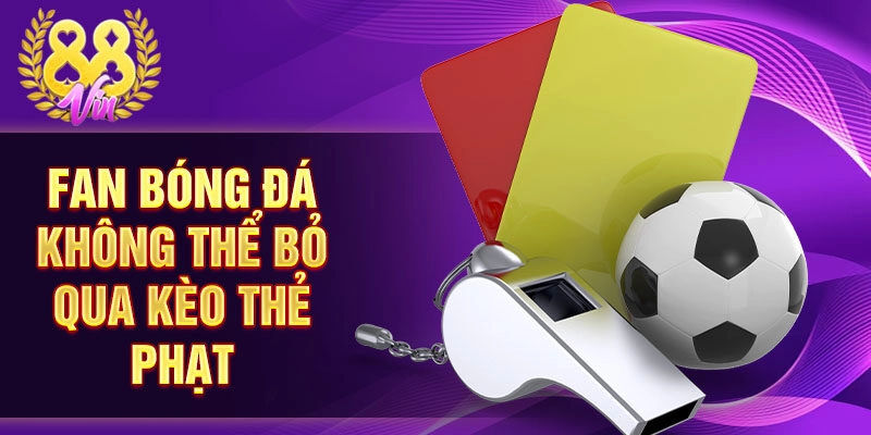 Fan bóng đá không thể bỏ qua kèo thẻ phạt