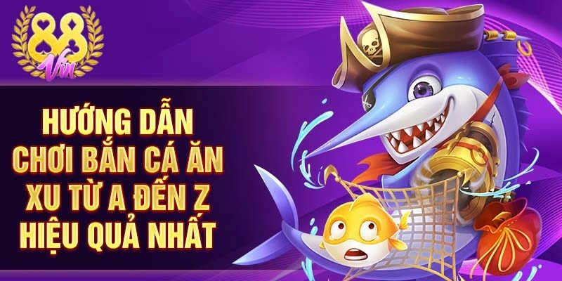 Hướng dẫn chơi bắn cá ăn xu từ A đến Z hiệu quả nhất